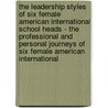 The Leadership Styles Of Six Female American International School Heads - The Professional And Personal Journeys Of Six Female American International by Elizabeth Sims-Pottle