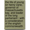 The Life Of Young Sir Henry Vane, Governor Of Massachusetts Bay, And Leader Of The Long Parliament : With A Consideration Of The English Commonwealth door Lld James Kendall Hosmer