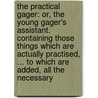 The Practical Gager: Or, The Young Gager's Assistant. Containing Those Things Which Are Actually Practised, ... To Which Are Added, All The Necessary door Onbekend
