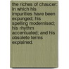 The Riches Of Chaucer: In Which His Impurities Have Been Expunged; His Spelling Modernised; His Rhythm Accentuated; And His Obsolete Terms Explained. by Unknown