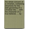 The Whole Concern Of A Christian, Containing Directions For The Well-Governing Of A Christian Life; ... With The Character Of A True Believer, ... By door Onbekend