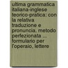 Ultima Grammatica Italiana-Inglese Teorico-Pratica: Con La Relativa Traduzione E Pronuncia. Metodo Perfezionata ... Formulario Per L'Operaio, Lettere door . Anonymous