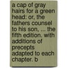 A Cap Of Gray Hairs For A Green Head: Or, The Fathers Counsel To His Son, ... The Fifth Edition. With Additions Of Precepts Adapted To Each Chapter. B door Onbekend