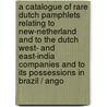A Catalogue Of Rare Dutch Pamphlets Relating To New-Netherland And To The Dutch West- And East-India Companies And To Its Possessions In Brazil / Ango door Onbekend