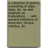 A Collection Of Poems; Consisting Of Odes, Tales, &C. As Well Originals As Translations. ... With Several Imitations Of Anacreon, Horace, Catullus, &C door Onbekend