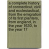 A Complete History Of Connecticut, Civil And Ecclesiastical, From The Emigration Of Its First Planters, From England, In The Year 1630, To The Year 17 by Benjamin Trumbull