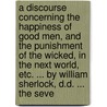 A Discourse Concerning The Happiness Of Good Men, And The Punishment Of The Wicked, In The Next World, Etc. ... By William Sherlock, D.D. ... The Seve door Onbekend