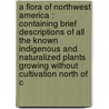 A Flora Of Northwest America : Containing Brief Descriptions Of All The Known Indigenous And Naturalized Plants Growing Without Cultivation North Of C by Unknown