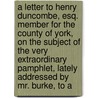 A Letter To Henry Duncombe, Esq. Member For The County Of York, On The Subject Of The Very Extraordinary Pamphlet, Lately Addressed By Mr. Burke, To A door Onbekend