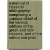 A Manual Of Classical Bibliography: Comprising A Copious Detail Of The Various Editions Of The Greek And Latin Classics, And Of The Critical And Philo door Joseph William Moss
