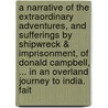 A Narrative Of The Extraordinary Adventures, And Sufferings By Shipwreck & Imprisonment, Of Donald Campbell, ... In An Overland Journey To India. Fait by Unknown