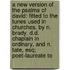 A New Version Of The Psalms Of David: Fitted To The Tunes Used In Churches. By N. Brady, D.D. Chaplain In Ordinary, And N. Tate, Esq; Poet-Laureate To