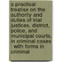 A Practical Treatise On The Authority And Duties Of Trial Justices, District, Police, And Municipal Courts, In Criminal Cases : With Forms In Criminal