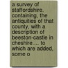 A Survey Of Staffordshire. Containing, The Antiquities Of That County, With A Description Of Beeston-Castle In Cheshire.... To Which Are Added, Some O door Onbekend