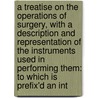 A Treatise On The Operations Of Surgery, With A Description And Representation Of The Instruments Used In Performing Them: To Which Is Prefix'd An Int by Unknown