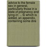 Advice To The Female Sex In General, Particularly Those In A State Of Pregnancy And Lying-In: ... To Which Is Added, An Appendix, Containing Some Dire door Onbekend