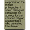 Alciphron: Or, The Minute Philosopher. In Seven Dialogues. Containing An Apology For The Christian Religion, Against Those Who Are Called Free-Thinker door Onbekend