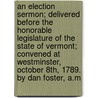 An Election Sermon; Delivered Before The Honorable Legislature Of The State Of Vermont; Convened At Westminster, October 8th, 1789. By Dan Foster, A.M door Onbekend