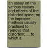 An Essay On The Various Causes And Effects Of The Distorted Spine; On The Improper Methods Usually Practised To Remove That Distortion; ... To Which A by Unknown