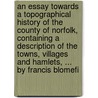 An Essay Towards A Topographical History Of The County Of Norfolk, Containing A Description Of The Towns, Villages And Hamlets, ... By Francis Blomefi door Onbekend