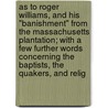 As To Roger Williams, And His "Banishment" From The Massachusetts Plantation; With A Few Further Words Concerning The Baptists, The Quakers, And Relig door Onbekend