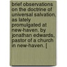 Brief Observations On The Doctrine Of Universal Salvation, As Lately Promulgated At New-Haven. By Jonathan Edwards, Pastor Of A Church In New-Haven. [ door Jonathan Edwards