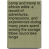 Camp And Tramp In African Wilds: A Record Of Adventures, Impressions, And Experiences During Many Years Spent Among The Savage Tribes Round Lake Tanga door Emil Torday