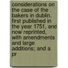 Considerations On The Case Of The Bakers In Dublin. First Published In The Year 1751, And Now Reprinted, With Amendments And Large Additions; And A Pr door Onbekend