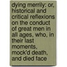 Dying Merrily: Or, Historical And Critical Reflexions On The Conduct Of Great Men In All Ages, Who, In Their Last Moments, Mock'd Death, And Died Face door Onbekend