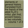 Elements Of General History. Translated From The French Of The Abbã¯Â¿Â½ Millot. Part First. Ancient History. In Two Volumes. ...  Volume 1 Of 2 door Onbekend