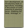 Farm Development; An Introductory Book In Agriculture, Including A Discussion Of Soils, Selecting & Planning Farms, Subduing The Fields, Drainage, Irr door W. M 1859 Hays