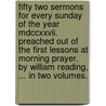 Fifty Two Sermons For Every Sunday Of The Year Mdccxxvii. Preached Out Of The First Lessons At Morning Prayer. By William Reading, ... In Two Volumes. door William Reading