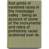 Foot-Prints Of Vanished Races In The Mississippi Valley : Being An Account Of Some Of The Monuments And Relics Of Prehistoric Races Scattered Over Its by A. J 1821 Conant