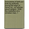 Formularies Of Faith Put Forth By Authority During The Reign Of Henry Viii., Viz Articles About Religion, 1536 : The Institution Of A Christian Man, 1 by Unknown