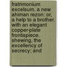 Fratrimonium Excelsum. A New Ahiman Rezon: Or, A Help To A Brother. With An Elegant Copper-Plate Frontispiece. Shewing, The Excellency Of Secrecy; And door Onbekend