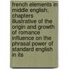 French Elements In Middle English; Chapters Illustrative Of The Origin And Growth Of Romance Influence On The Phrasal Power Of Standard English In Its door Onbekend