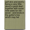 Golf Do's And Dont's : Being A Very Little About A Good Deal : Together With Some New Saws For Old Wood - And Knots In The Golfer's Line Which May Hel by Stancliffe Stancliffe