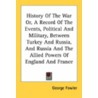 History of the War Or, a Record of the Events, Political and Military, Between Turkey and Russia, and Russia and the Allied Powers of England and Fran door George Fowler