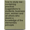 How To Study Law : Containing Practical Suggestions To Students, Business Men, Women And All Others Who Desire A Knowledge Of The Elementary Principle door Charles E.B. 1873 Chadman