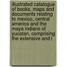 Illustrated Catalogue Of Books, Maps And Documents Relating To Mexico, Central America And The Maya Indians Of Yucatan, Comprising The Extensive And I door Onbekend