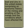 Lead And Zinc In The United States; Comprising An Economic History Of The Mining And Smelting Of The Metals And The Conditions Which Have Affected The by Unknown