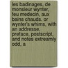 Les Badinages, De Monsieur Wynter, Feu Medecin, Aux Bains Chauds. Or Wynter's Whims, With An Addresse, Preface, Postscript, And Notes Extreamly Odd, A by Unknown