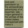 Love And Patriotism! Or, The Extraordinary Adventures Of M. Duportail, Late Major-General In The Armies Of The United States. Interspersed With Many S door Onbekend
