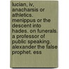 Lucian, Iv, Anacharsis Or Athletics. Menippus Or The Descent Into Hades. On Funerals. A Professor Of Public Speaking. Alexander The False Prophet. Ess by Luciani