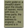 Mahir Godel Or, A Dreadful Alarm Upon The Clouds Of Heaven, Mix'd With Love. In Three Parts. The First Is, An Address To England, ... The Second Is In door Onbekend