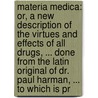 Materia Medica: Or, A New Description Of The Virtues And Effects Of All Drugs, ... Done From The Latin Original Of Dr. Paul Harman, ... To Which Is Pr by Unknown