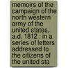 Memoirs Of The Campaign Of The North Western Army Of The United States, A.D. 1812 : In A Series Of Letters Addressed To The Citizens Of The United Sta door Onbekend