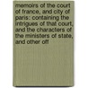 Memoirs Of The Court Of France, And City Of Paris: Containing The Intrigues Of That Court, And The Characters Of The Ministers Of State, And Other Off by Unknown