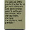 Messages Of The Poets: The Books Of Job And Canticles And Some Minor Poems In The Old Testament, With Introductions, Metrical Translations And Paraphr by Nathaniel Schmidt