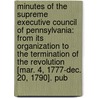 Minutes Of The Supreme Executive Council Of Pennsylvania: From Its Organization To The Termination Of The Revolution [Mar. 4, 1777-Dec. 20, 1790]. Pub door Onbekend